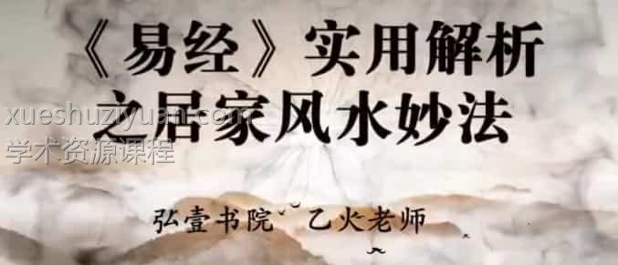 弘壹书院乙火老师讲解易经实用解析之居家风水妙法8讲9集视频 百度盘插图